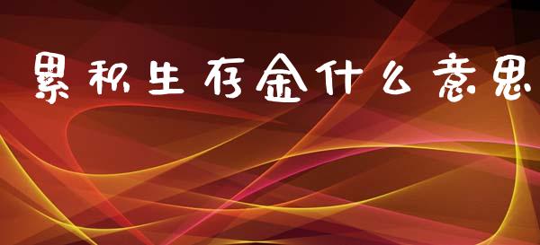 累积生存金什么意思_https://m.apzhendong.com_财经资讯_第1张