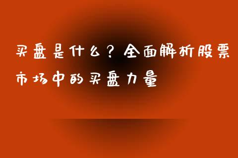 买盘是什么？全面解析股票市场中的买盘力量_https://m.apzhendong.com_期货行情_第1张
