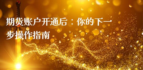 期货账户开通后:你的下一步操作指南_全球经济_第1张_财经资讯_财务分析_全球经济_期货行情 期货账户开通后:你的下一步操作指南_https://m.apzhendong.com_全球经济_第1张