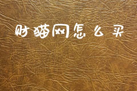 财猫网怎么买_https://m.apzhendong.com_期货行情_第1张