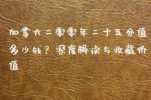 加拿大二零零年二十五分值多少钱？深度解读与收藏价值_https://m.apzhendong.com_财经资讯_第1张