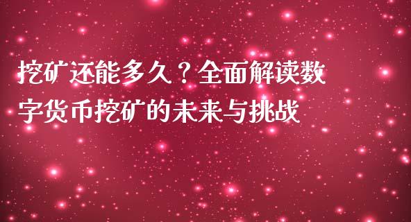 挖矿还能多久？全面解读数字货币挖矿的未来与挑战_https://m.apzhendong.com_期货行情_第1张