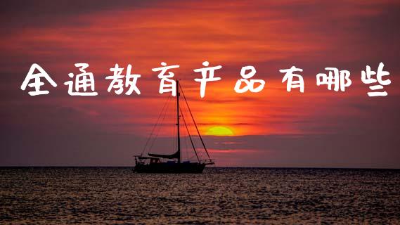 全通教育产品有哪些_https://m.apzhendong.com_全球经济_第1张