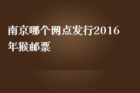 南京哪个网点发行2016年猴邮票_https://m.apzhendong.com_财经资讯_第1张