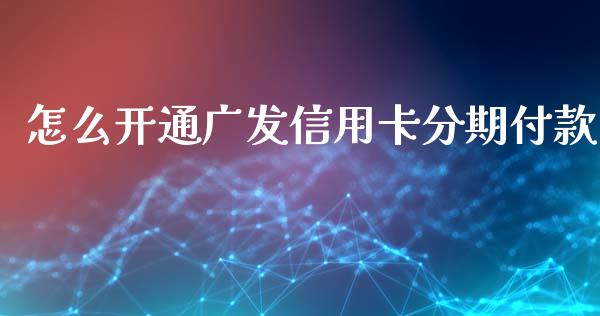 怎么开通广发信用卡分期付款_https://m.apzhendong.com_财经资讯_第1张
