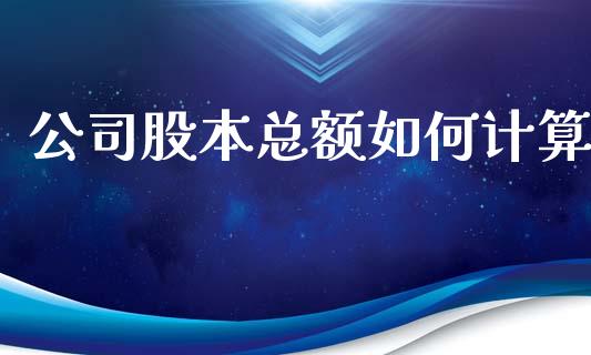 公司股本总额如何计算_https://m.apzhendong.com_财经资讯_第1张