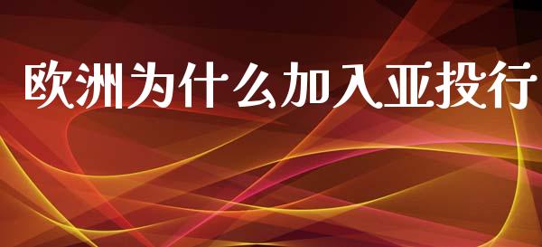 欧洲为什么加入亚投行_https://m.apzhendong.com_财经资讯_第1张