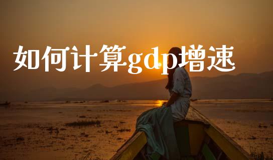 如何计算gdp增速_https://m.apzhendong.com_期货行情_第1张