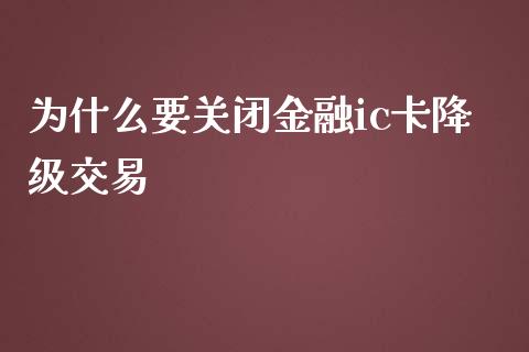 为什么要关闭金融ic卡降级交易_https://m.apzhendong.com_财经资讯_第1张