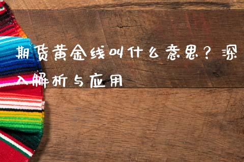 期货黄金线叫什么意思？深入解析与应用_https://m.apzhendong.com_全球经济_第1张