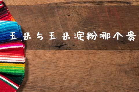 玉米与玉米淀粉哪个贵_https://m.apzhendong.com_期货行情_第1张