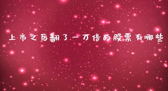 上市之后翻了一万倍的股票有哪些_https://m.apzhendong.com_期货行情_第1张