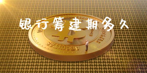 银行筹建期多久_https://m.apzhendong.com_财务分析_第1张