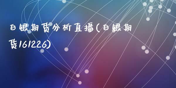 白银期货分析直播(白银期货161226)_https://m.apzhendong.com_全球经济_第1张