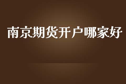 南京期货开户哪家好_https://m.apzhendong.com_期货行情_第1张