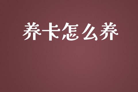 养卡怎么养_https://m.apzhendong.com_期货行情_第1张