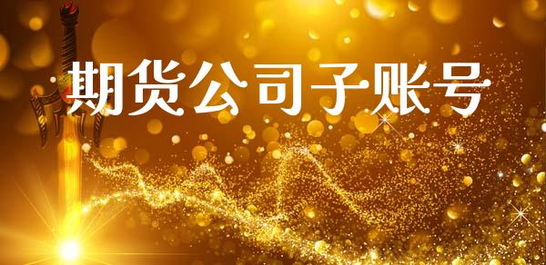 期货公司子账号_https://m.apzhendong.com_全球经济_第1张