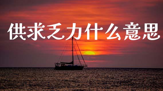 供求乏力什么意思_https://m.apzhendong.com_财务分析_第1张