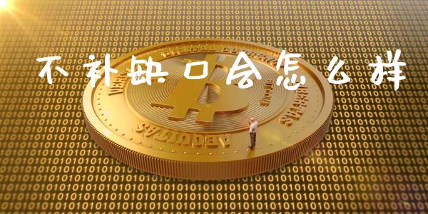 不补缺口会怎么样_https://m.apzhendong.com_期货行情_第1张