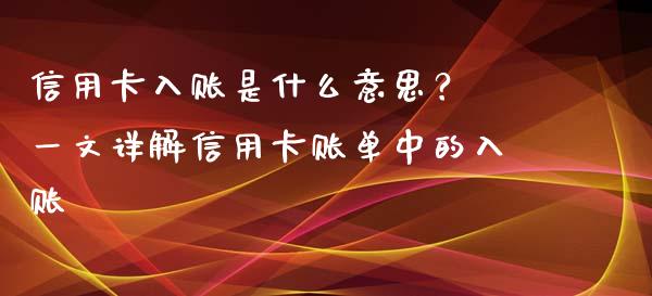 信用卡入账是什么意思？ 一文详解信用卡账单中的入账_https://m.apzhendong.com_期货行情_第1张