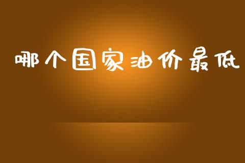 哪个国家油价最低_https://m.apzhendong.com_财务分析_第1张