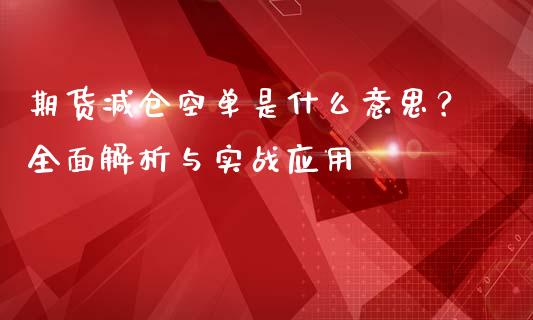 期货减仓空单是什么意思？全面解析与实战应用_https://m.apzhendong.com_财务分析_第1张