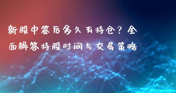 新股中签后多久有持仓？全面解答持股时间与交易策略_https://m.apzhendong.com_财务分析_第1张