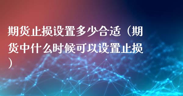 期货止损设置多少合适（期货中什么时候可以设置止损）_https://m.apzhendong.com_财务分析_第1张