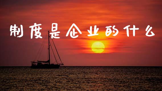 制度是企业的什么_https://m.apzhendong.com_财经资讯_第1张