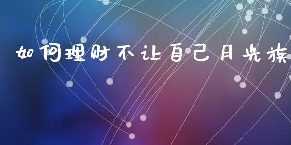 如何理财不让自己月光族_https://m.apzhendong.com_期货行情_第1张