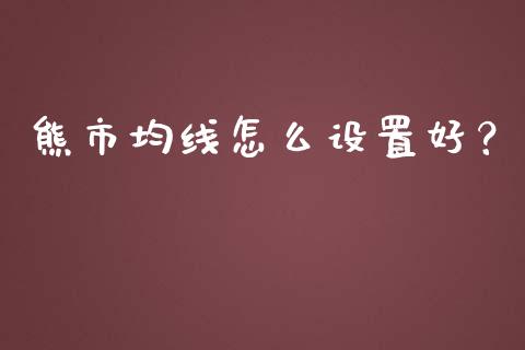 熊市均线怎么设置好？_https://m.apzhendong.com_财经资讯_第1张