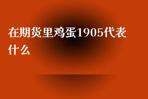 在期货里鸡蛋1905代表什么_https://m.apzhendong.com_财经资讯_第1张