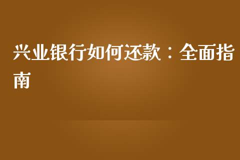 兴业银行如何还款:全面指南_财务分析_第1张_财经资讯_财务分析_全球经济_期货行情 兴业银行如何还款:全面指南_https://m.apzhendong.com_财务分析_第1张