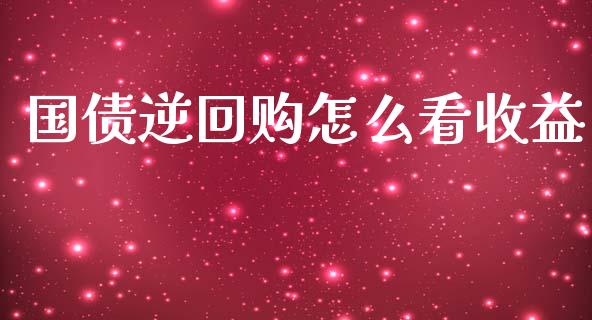 国债逆回购怎么看收益_https://m.apzhendong.com_全球经济_第1张