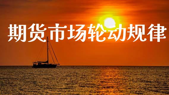 期货市场轮动规律_https://m.apzhendong.com_财经资讯_第1张