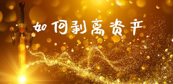 如何剥离资产_https://m.apzhendong.com_财经资讯_第1张