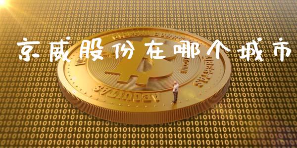 京威股份在哪个城市_https://m.apzhendong.com_财经资讯_第1张