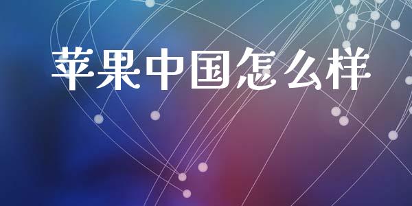 苹果中国怎么样_https://m.apzhendong.com_全球经济_第1张