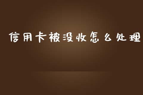 信用卡被没收怎么处理_https://m.apzhendong.com_全球经济_第1张