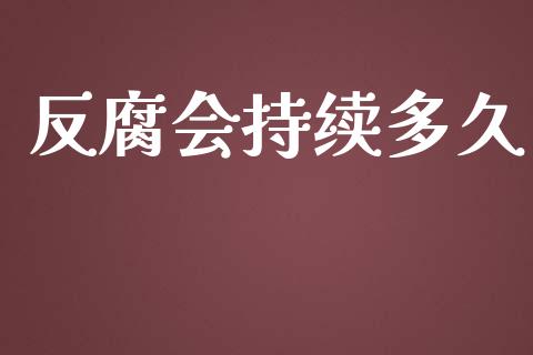 反腐会持续多久_https://m.apzhendong.com_全球经济_第1张