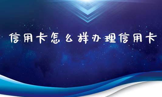 信用卡怎么样办理信用卡_https://m.apzhendong.com_期货行情_第1张