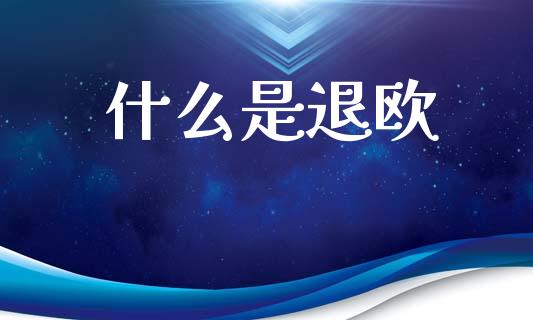 什么是退欧_https://m.apzhendong.com_期货行情_第1张