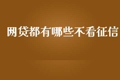 网贷都有哪些不看征信_https://m.apzhendong.com_财经资讯_第1张