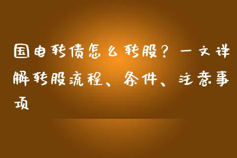 国电转债怎么转股？一文详解转股流程、条件、注意事项_https://m.apzhendong.com_期货行情_第1张