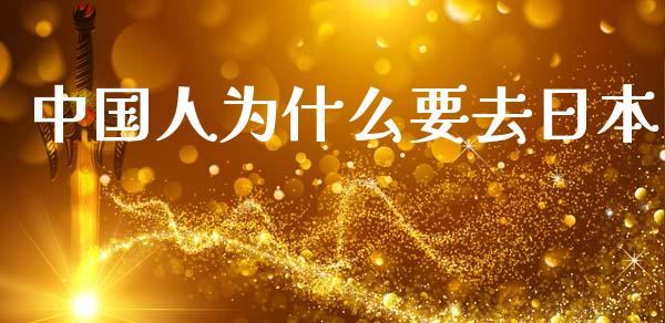 中国人为什么要去日本_https://m.apzhendong.com_财经资讯_第1张