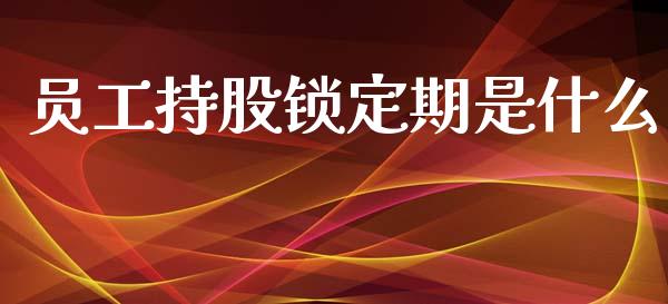 员工持股锁定期是什么_https://m.apzhendong.com_全球经济_第1张