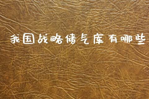 我国战略储气库有哪些_https://m.apzhendong.com_全球经济_第1张
