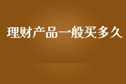 理财产品一般买多久_https://m.apzhendong.com_期货行情_第1张