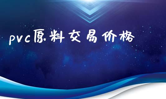 pvc原料交易价格_https://m.apzhendong.com_全球经济_第1张