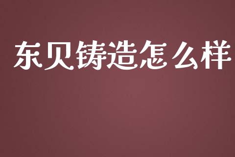 东贝铸造怎么样_https://m.apzhendong.com_全球经济_第1张